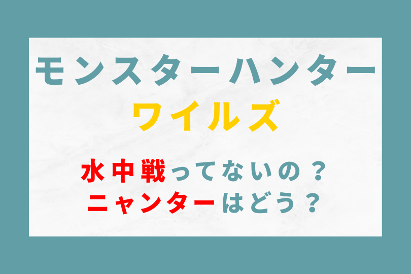 モンハンワイルズって水中戦ってないの？ニャンターはどう？