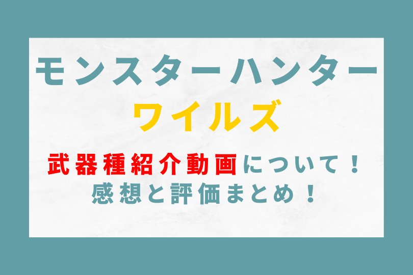 モンハンワイルズの武器種紹介動画について！感想と評価まとめ！