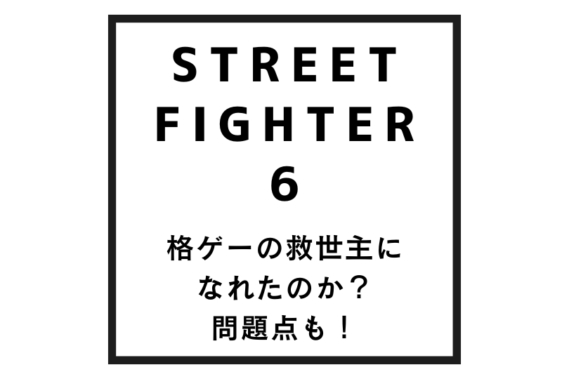 ストリートファイター6は格ゲーの救世主になれたのか？問題点も！