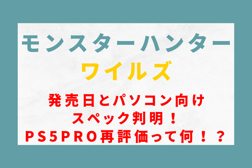 モンハンワイルズ発売日やパソコン向けスペック判明！PS5Pro再評価路線ってどういうこと！？