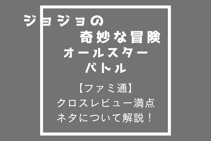 【ファミ通】ジョジョのクロスレビュー満点ネタについて解説！