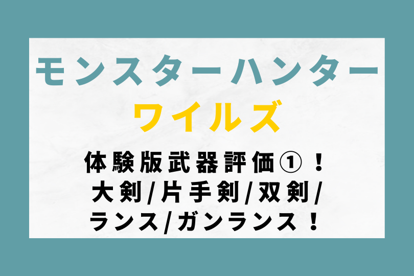 モンハンワイルズ体験版の武器評価まとめ①！大剣/片手剣/双剣/ランス/ガンランス！