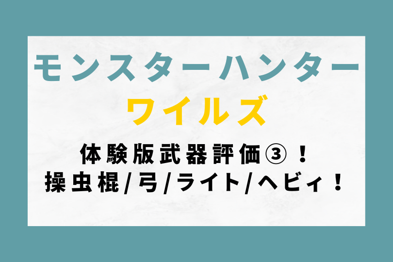 モンハンワイルズ体験版の武器評価まとめ③！操虫棍/弓/ライト/ヘビィ！