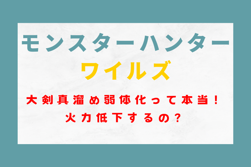 モンハンワイルズ大剣真溜め弱体化って本当！？火力低下するの？