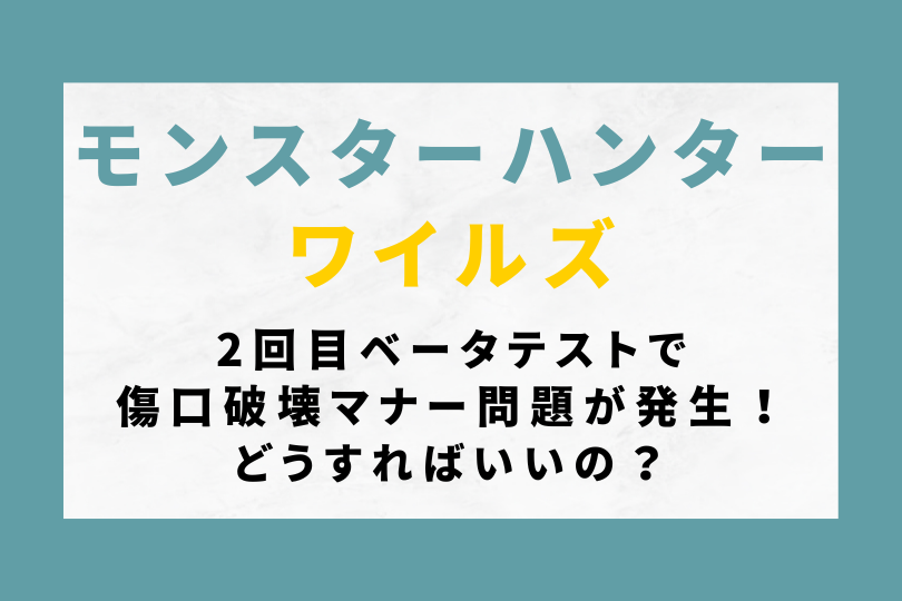 【モンハンワイルズ】2回目ベータテストで傷口破壊マナー問題が発生！どうすればいいの？