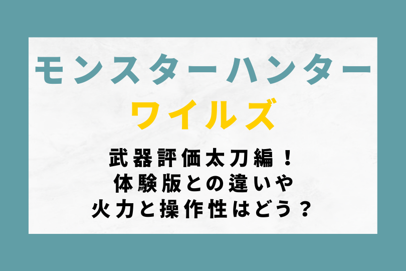 【モンハンワイルズ】武器評価太刀編！体験版との違いや火力と操作性はどう？