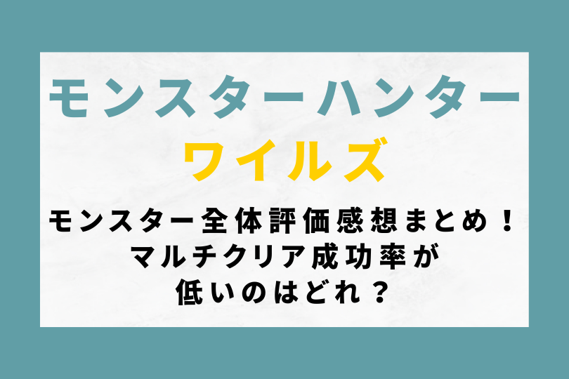 モンハンワイルズのモンスター全体の評価感想まとめ！マルチクリア成功率が低いのはどれ？