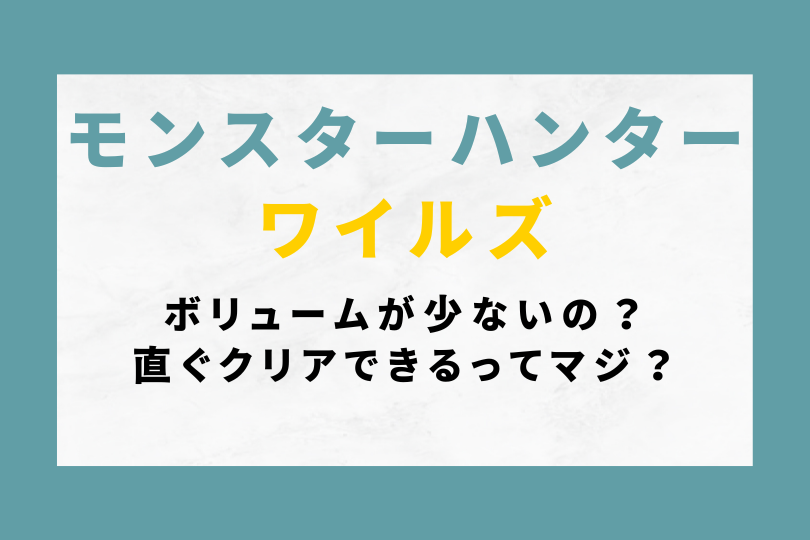 モンハンワイルズはボリュームが少ないの？直ぐクリアできるってマジ？