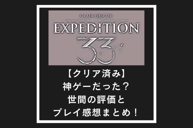 【クリア済み】Clair Obscur Expedition 33は神ゲーだった？世間の評価とプレイ感想まとめ！