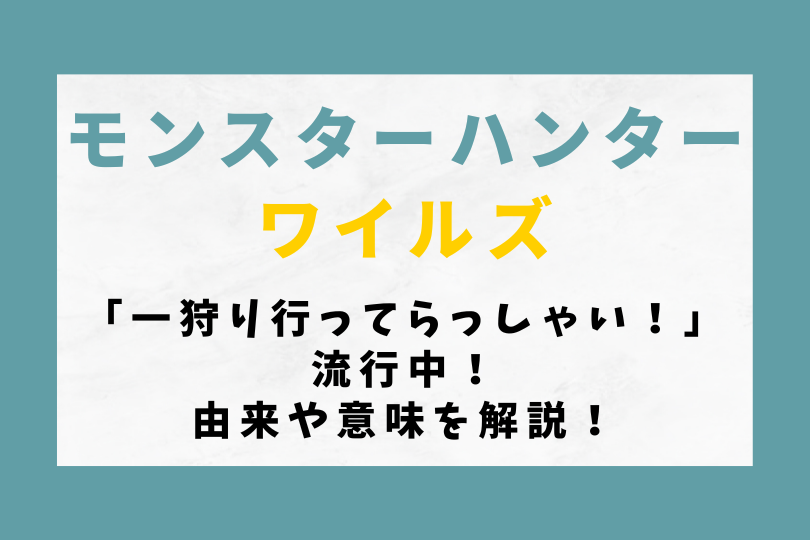 【モンハンワイルズ】「一狩り行ってらっしゃい！」流行中！由来や意味を解説！