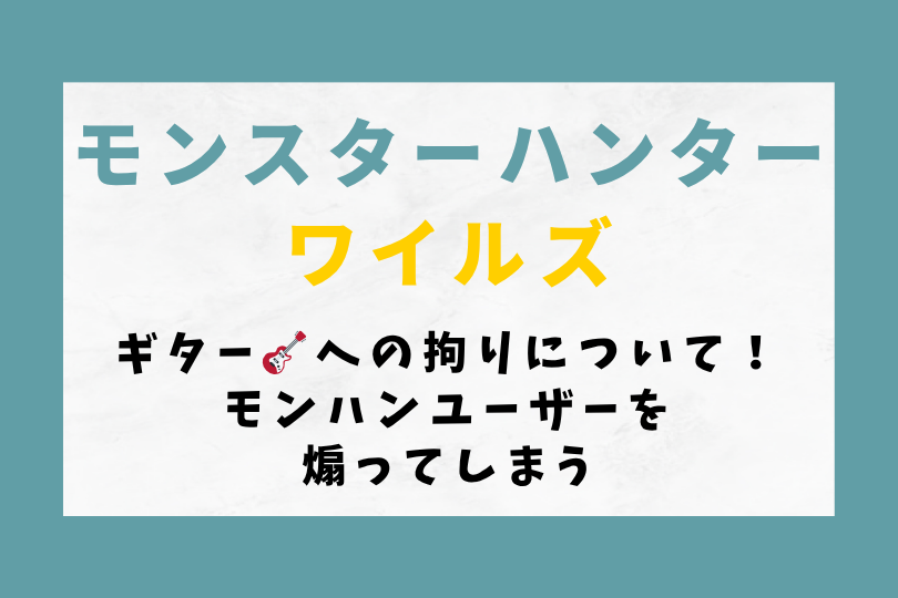 【モンハンワイルズ】ギター🎸への拘りについて！モンハンユーザーを煽ってしまう