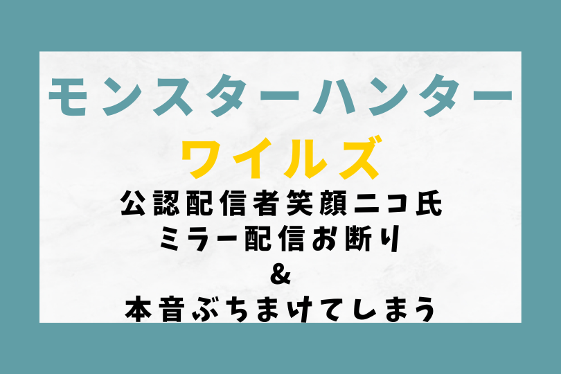 【モンハンワイルズ】公認配信者笑顔ニコ氏ミラー配信お断り&本音ぶちまけてしまう