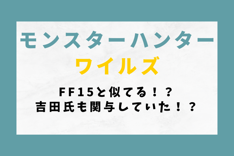 【モンハンワイルズ】FF15と似てる！？吉田氏も関与していた！？