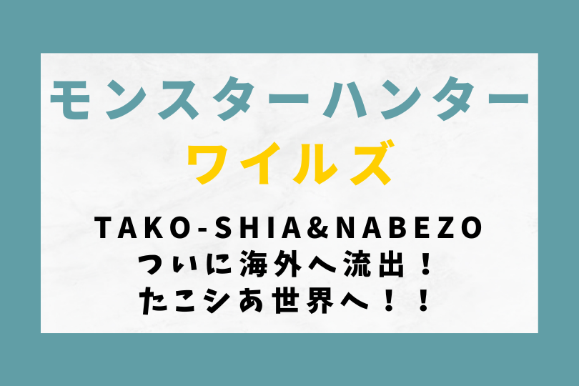 【モンハンワイルズ】Tako-shiaとNabezoついに海外へ流出！たこシあ世界へ！！
