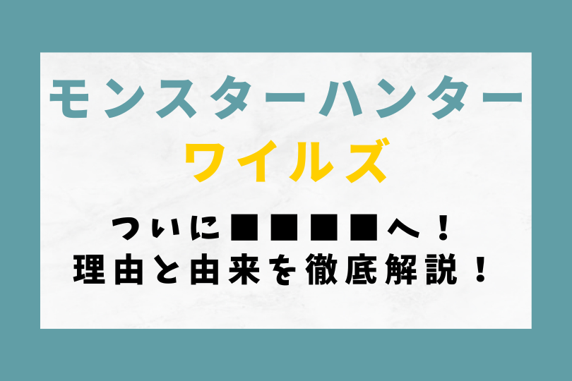 【モンハンワイルズ】ついに■■■■へ！理由と由来を徹底解説！