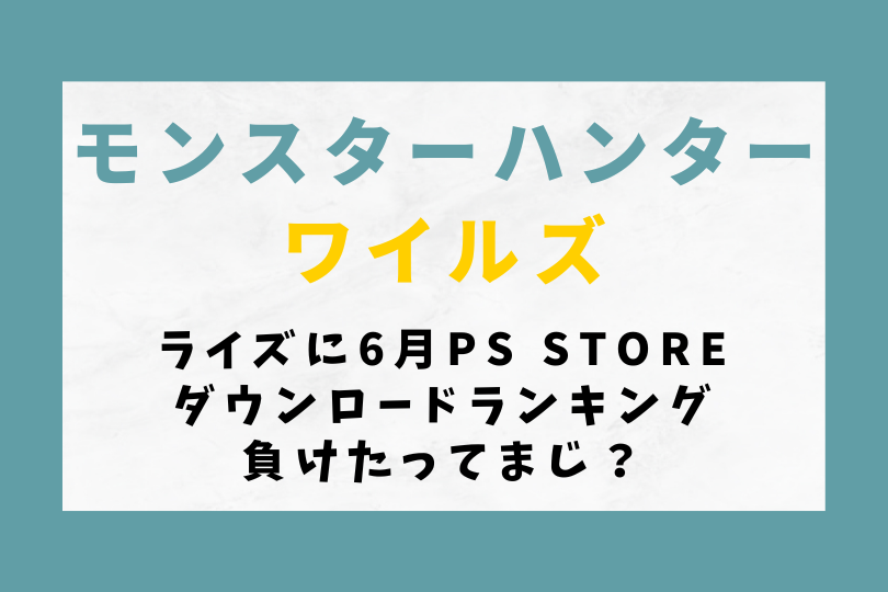 【モンハンワイルズ】ライズに6月PSStoreダウンロードランキングで負けたってまじ？