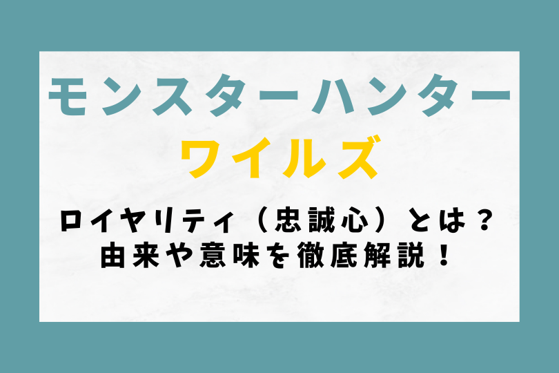 【モンハンワイルズ】ロイヤリティ（忠誠心）とは？由来や意味を徹底解説！