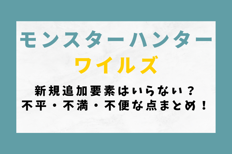 【モンハンワイルズ】新規追加要素はいらない？不平・不満・不便な点まとめ！