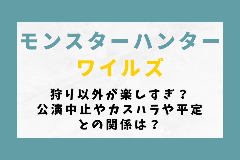 【モンハンワイルズ】狩り以外が楽しすぎ？公演中止やカスハラや平定との関係は？