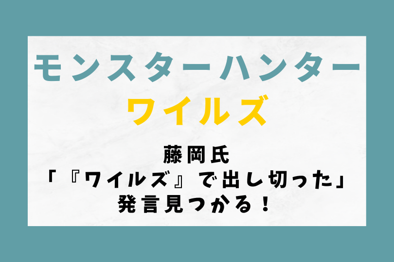 【モンハンワイルズ】藤岡氏「『ワイルズ』で出し切った」発言見つかる！
