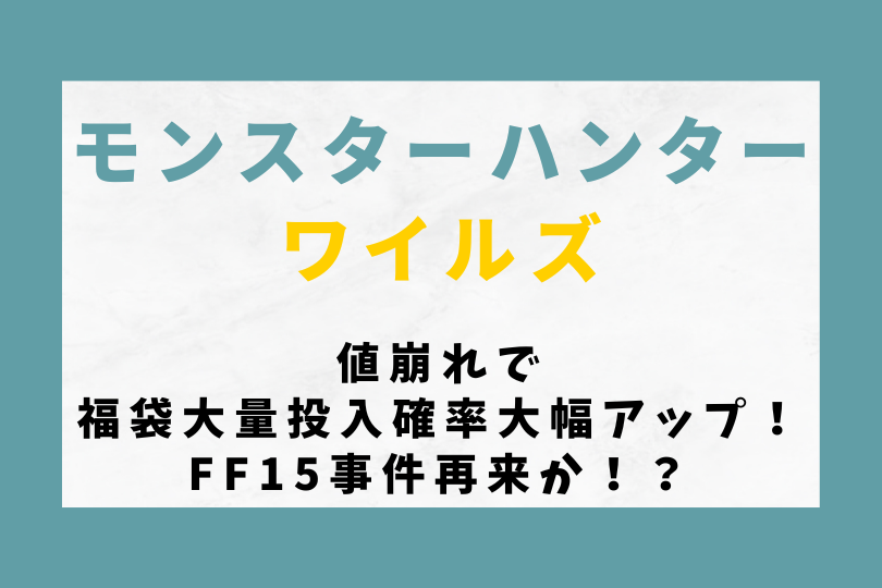 【モンハンワイルズ】値崩れで福袋大量投入確率大幅アップ！FF15事件再来か！？