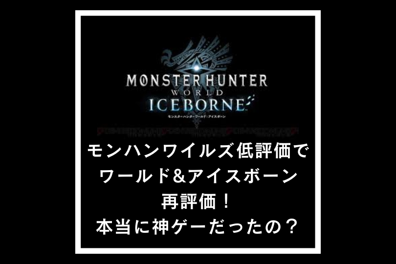 モンハンワイルズ低評価でワールド&アイスボーン再評価！本当に神ゲーだったの？