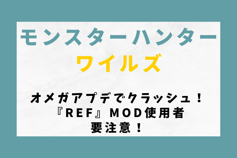 【モンハンワイルズ】オメガアプデでクラッシュ！『Ref』MOD使用者は要注意！