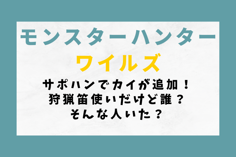 【モンハンワイルズ】サポハンでカイが追加！狩猟笛使いだけど誰？