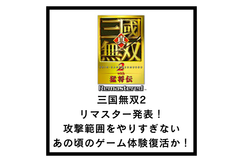 三国無双2リマスター発表！攻撃範囲をやりすぎないあの頃のゲーム体験復活か！