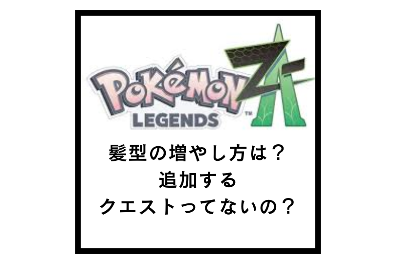 【ポケモンZA】髪型の増やし方は？追加するクエストってないの？