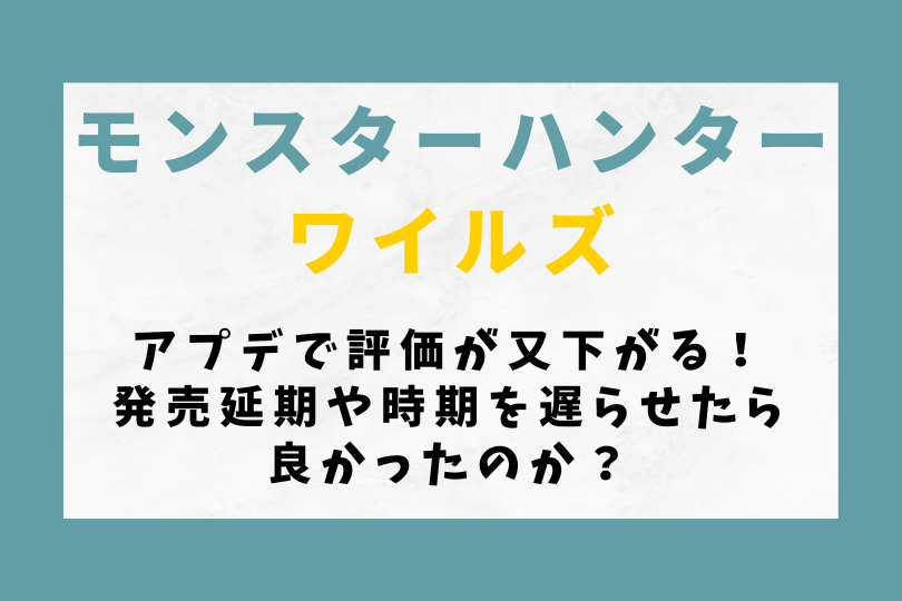 【モンハンワイルズ】アプデで評価が又下がる！発売延期や時期を遅らせたら良かったのか？