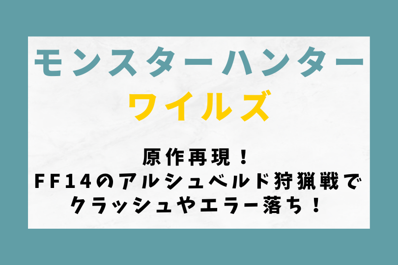 【ワイルズ】原作再現！FF14のアルシュベルド狩猟戦でクラッシュやエラー落ち！