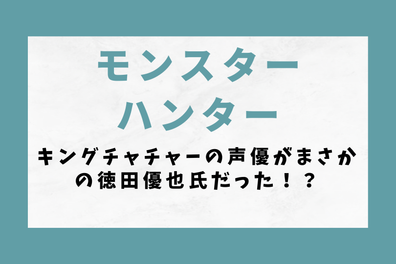 モンハンのキングチャチャーの声優がまさかの徳田優也氏だった！？