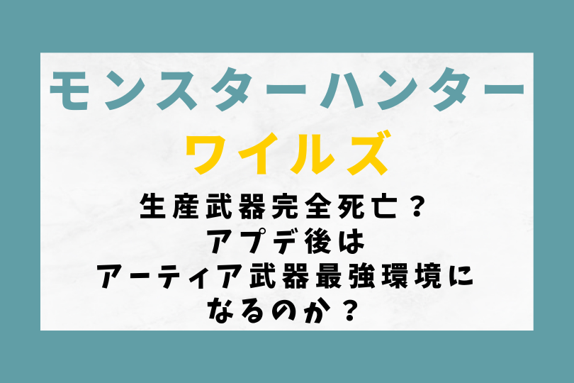 【モンハンワイルズ】生産武器完全死亡？アプデ後はアーティア武器最強環境になるのか？