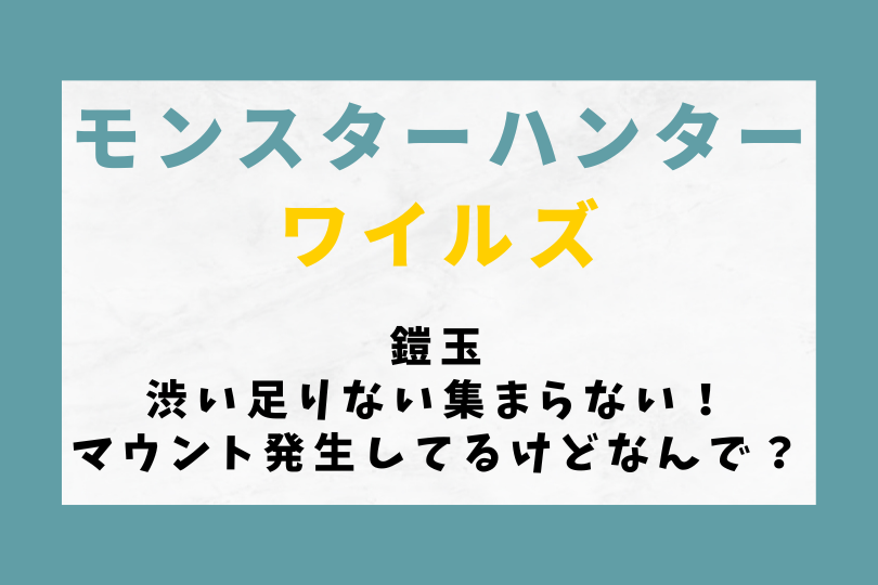 【モンハンワイルズ】鎧玉が渋い足りない集まらない！マウント発生してるけどなんで？