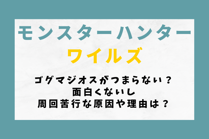 【モンハンワイルズ】ゴグマジオスがつまらない？面白くないし周回苦行な原因や理由は？