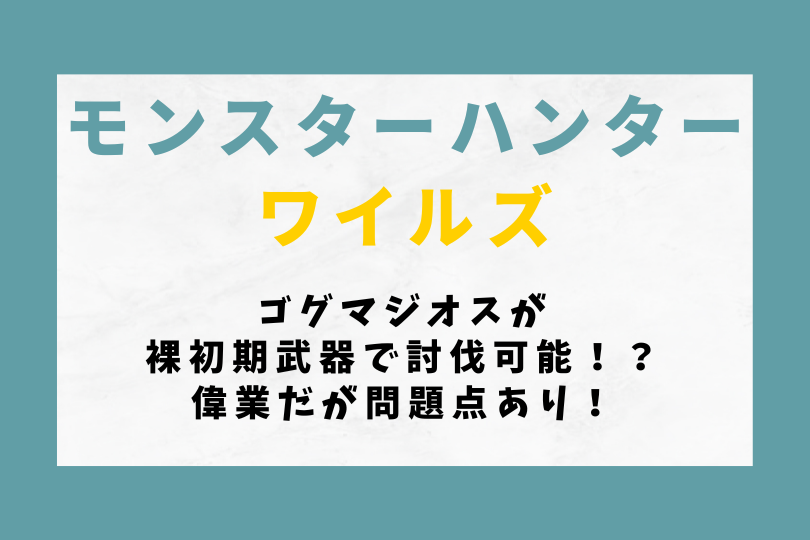 【モンハンワイルズ】ゴグマジオスが裸初期武器で討伐可能！？偉業だが問題点あり！