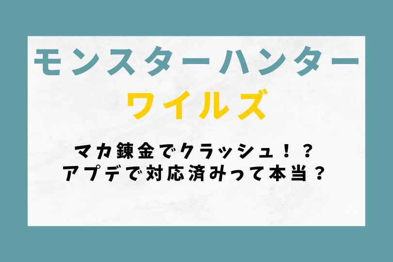 【モンハンワイルズ】マカ錬金でクラッシュ！？アプデで対応済みって本当？