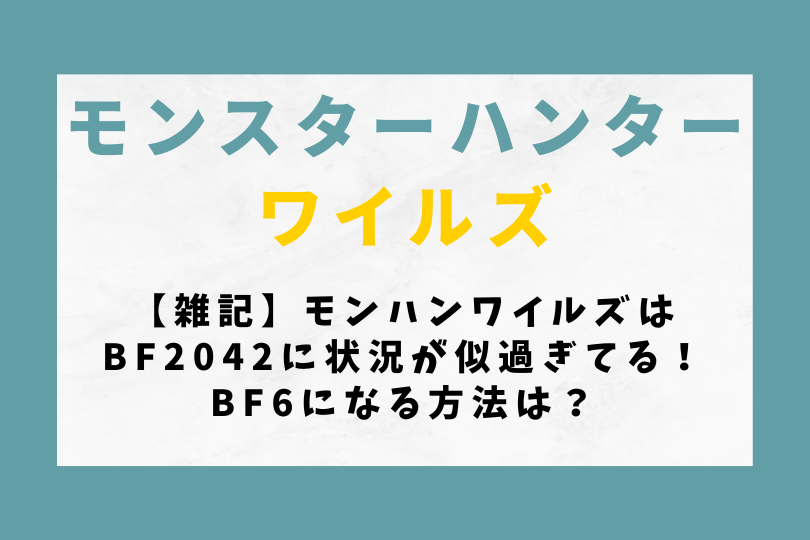 【雑記】モンハンワイルズはBF2042に状況が似過ぎてる！BF6になる方法は？