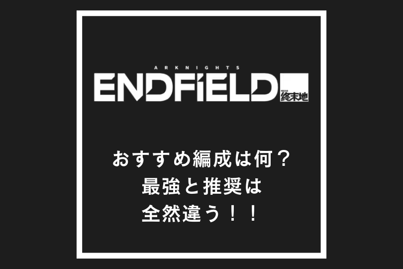 【アークナイツエンドフィールド】おすすめ編成は何？最強と推奨は全然違う！！