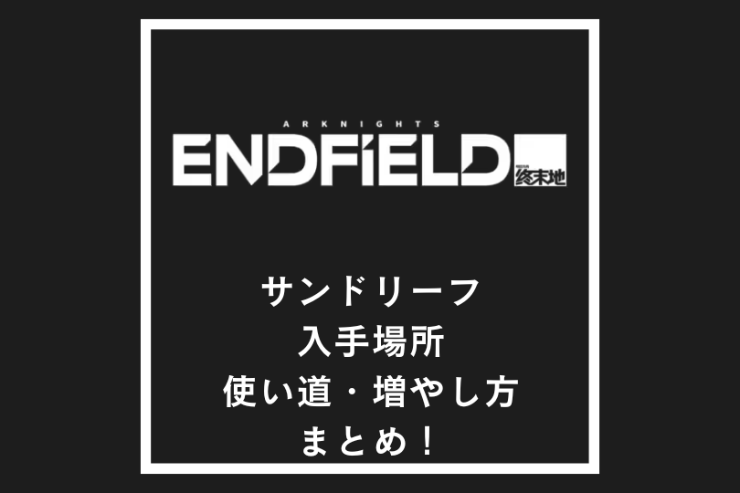 【アークナイツエンドフィールド】サンドリーフの入手場所・使い道・増やし方まとめ！