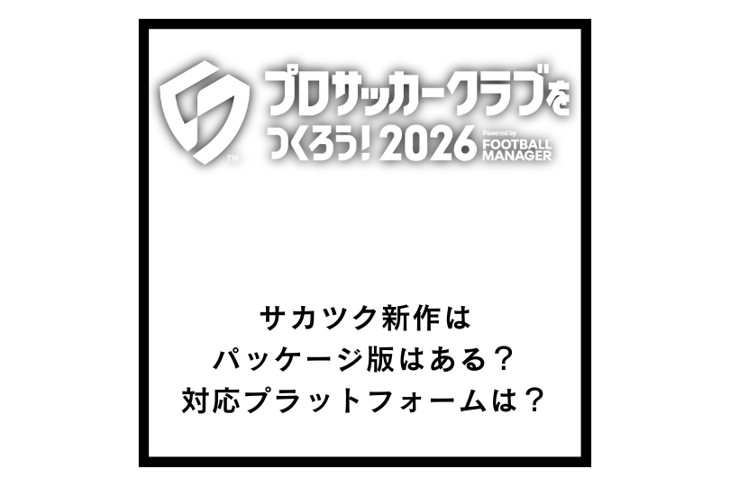 【サカつく2026】新作はパッケージ版はある？対応プラットフォームは？