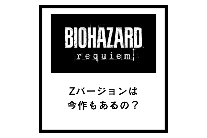 【バイオハザードレクイエム】Zバージョンは今作もあるの？【バイオハザード9】