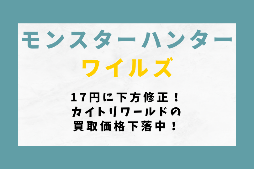 【モンハンワイルズ】17円に下方修正！カイトリワールドの買取価格下落中！
