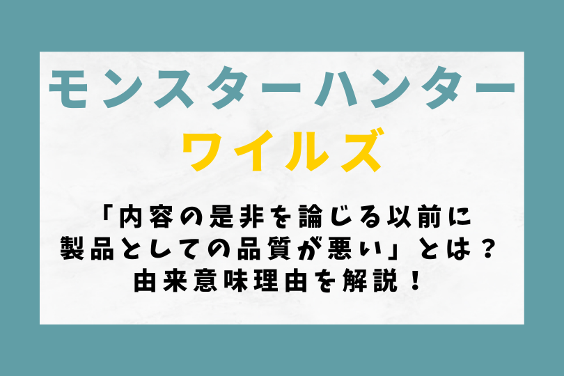 【モンハンワイルズ】「内容の是非を論じる以前に製品としての品質が悪い」とは？由来意味理由を解説！