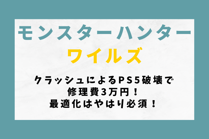 【モンハンワイルズ】クラッシュによるPS5破壊で修理費3万円！最適化はやはり必須！