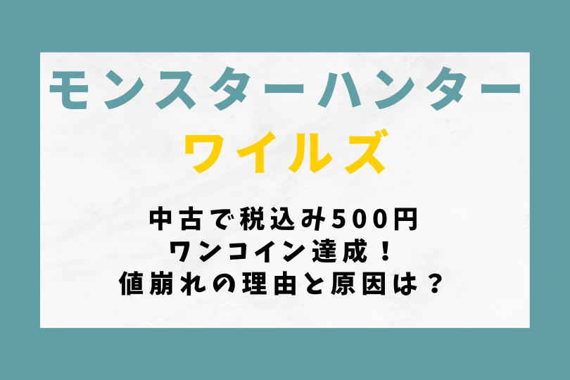 【モンハンワイルズ】中古で税込み500円ワンコイン達成！値崩れの理由と原因は？