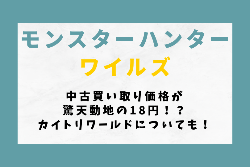 【モンハンワイルズ】中古買い取り価格が驚天動地の18円！？カイトリワールドについても！
