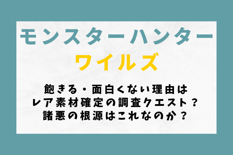 【モンハンワイルズ】飽きる・面白くない理由はレア素材確定の調査クエスト？諸悪の根源はこれなのか？
