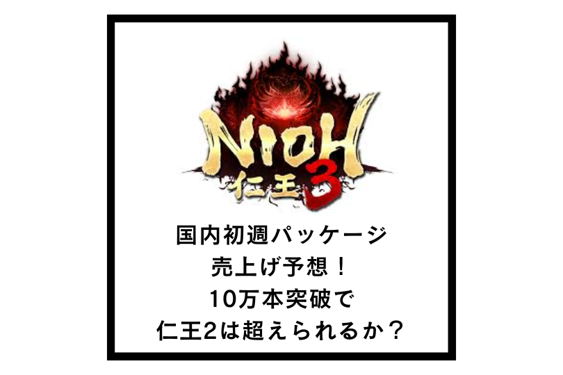 【仁王3】国内初週パッケージ売上げ予想！10万本突破で仁王2は超えられるか？
